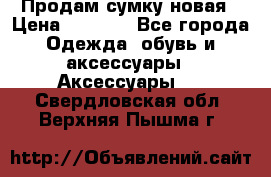 Продам сумку новая › Цена ­ 3 000 - Все города Одежда, обувь и аксессуары » Аксессуары   . Свердловская обл.,Верхняя Пышма г.